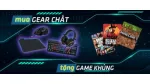 Khuyến mại! Mua Gear tặng Game khủng
